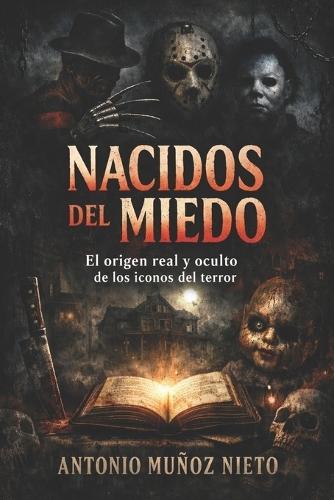 Nacidos del miedo: El origen real y oculto de los iconos del terror