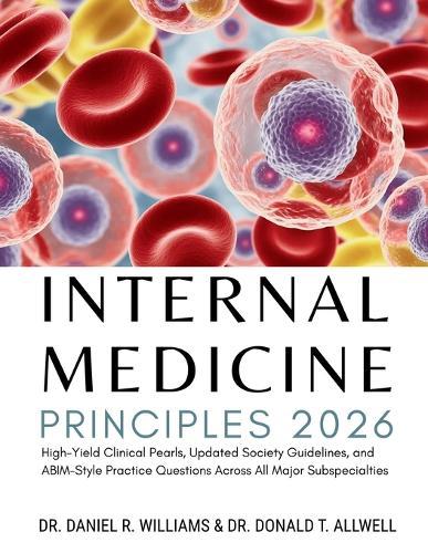 Internal Medicine Principles: High-Yield Clinical Pearls, Updated Society Guidelines, and ABIM- Style Practice Questions Across All Major Subspecialties