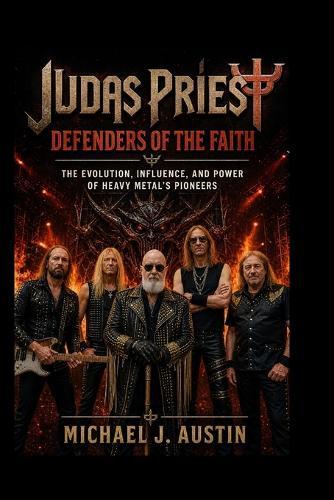 JUDAS PRIEST Defenders of the Faith: The Evolution, Influence, and Power of Heavy Metal's Pioneers