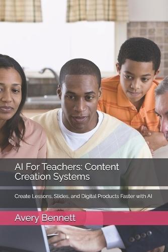 AI For Teachers: Content Creation Systems: Create Lessons, Slides, and Digital Products Faster with AI