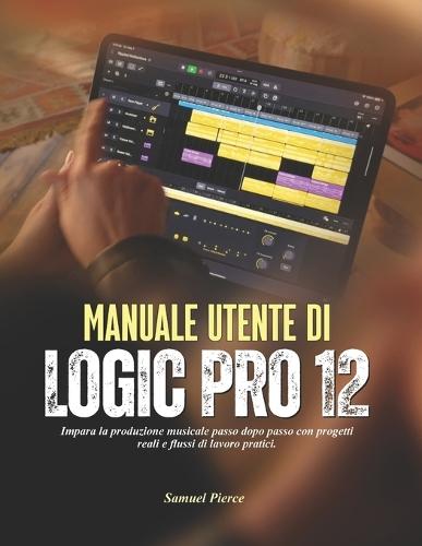 Manuale utente di Logic Pro 12: Impara la produzione musicale passo dopo passo con progetti reali e flussi di lavoro pratici.