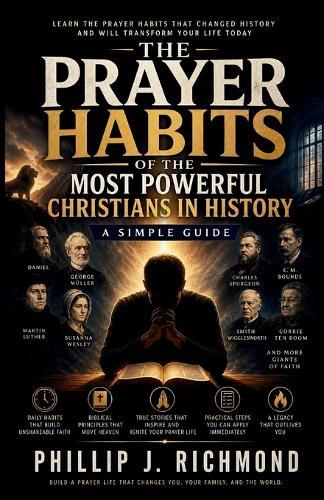 The Prayer Habits of the Most Powerful Christians in History: A Simple Guide