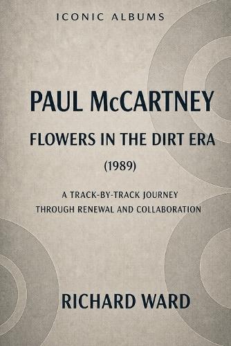 Iconic Albums Paul McCartney The Flowers in the Dirt Era (1989): A Track-by-Track Journey through Renewal and Collaboration