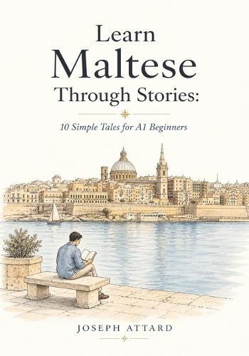 Learn Maltese Through Stories: 10 Simple Tales for A1 Beginners: Build Grammar, Vocabulary, and Conversation Skills Through Maltese Stories For A1 Level Starters