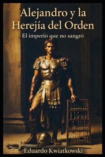 Alejandro y la Herejía del Orden: El imperio que no sangró