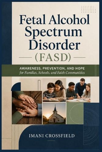 Fetal Alcohol Spectrum Disorder (FASD): Awareness, Prevention, and Hope for Families, Schools, and Faith Communities