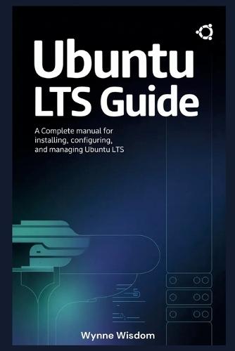 Ubuntu LTS Guide: A Complete Manual for Installing, Configuring, and Managing Ubuntu LTS
