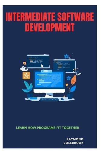 Intermediate Software Development: Learn How Programs Fit Together