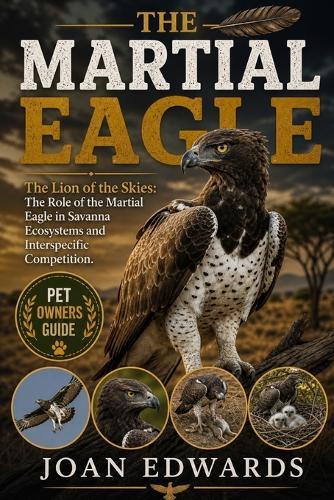 The Martial Eagle: The Lion of the Skies: The Role of the Martial Eagle in Savanna Ecosystems and Interspecific Competition.