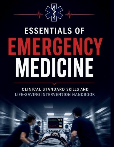 Essentials Of Emergency Medicine: Clinical Standard Skills and Life-Saving Intervention Handbook