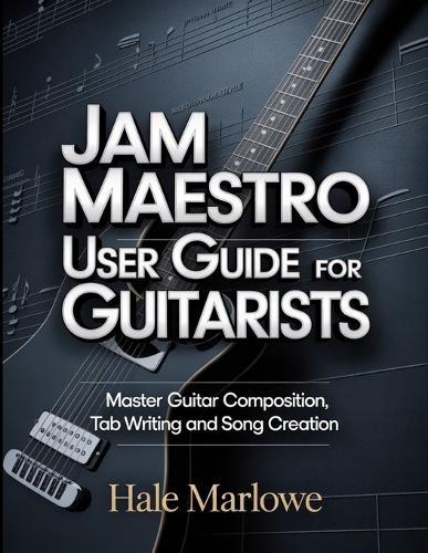 Jam Maestro User Guide For Guitarists: Master Guitar Composition, Tab Writing And Song Creation.