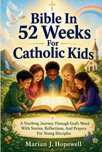 Bible in 52 Weeks for Catholic Kids: A Yearlong Journey Through God's Word with Stories, Reflections, and Prayers for Young Disciples