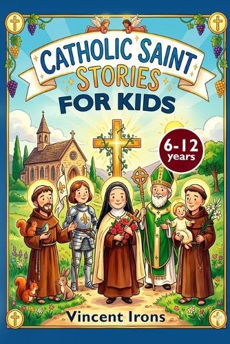 Catholic Saint Stories for Kids: 30 Inspiring Stories to Shape Character, Build Courage, and Raise Kind Kids Ages 6-12