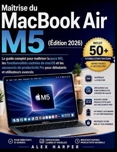 Maîtrise du MacBook Air M5 (Édition 2026): Le guide complet pour maîtriser la puce M5, les fonctionnalités cachées de macOS et les raccourcis de productivité Pro pour débutants et utilisateurs avancés