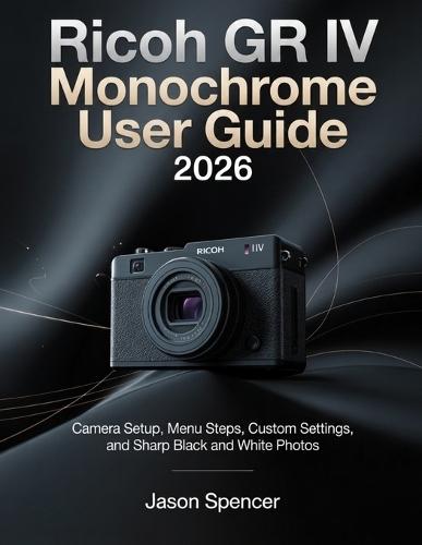 Ricoh GR IV Monochrome User Guide 2026: Camera Setup, Menu Steps, Custom Settings, and Sharp Black and White Photos