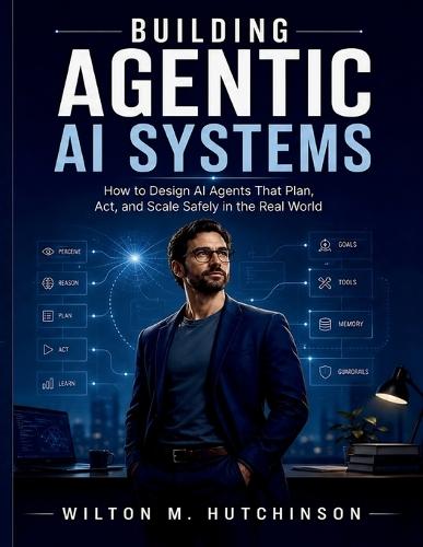 Building Agentic AI Systems: How to Design AI Agents That Plan, Act, and Scale Safely in the Real World