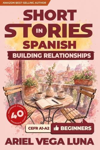 Short Stories in Spanish for Beginners - Building Stronger Relationships and Communication: 40 Relationship Stories with Guided Vocabulary to Accelerate Your Language Learning