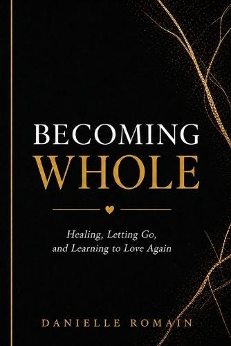 Becoming Whole: Healing, Letting Go, and Learning to Love Again