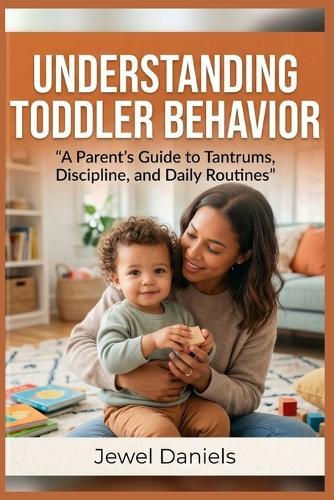 Understanding Toddler Behavior: A Parent's Guide to Tantrums, Discipline, and Daily Routines