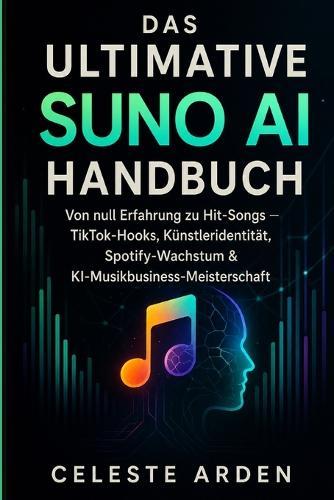 Das Ultimative Suno AI Handbuch: Von null Fähigkeiten zu Hits und TikTok-Hooks, Künstleridentität, Spotify-Wachstum und KI-Musikgeschäftsmeisterschaft