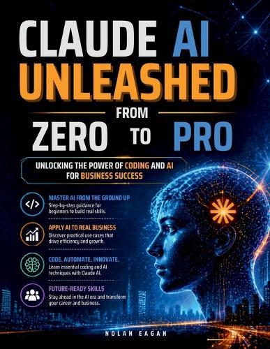 CLAUDE AI UNLEASHED From Zero To Pro: Unlocking the Power of Coding and AI for Business Success