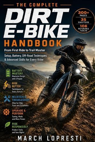 Dirt E-Bike Handbook: The Complete Guide for Beginners and Advanced Trail Riders - Master Off-Road Riding Techniques, Battery Care, Maintenance, and Performance Upgrades