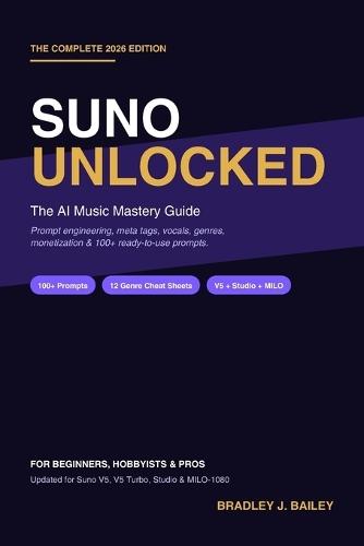 Suno Unlocked: The AI Music Mastery Guide - Prompt Engineering, Meta Tags, Vocals, Genre Cheat Sheets & Monetization for Suno V5, Studio & MILO-1080