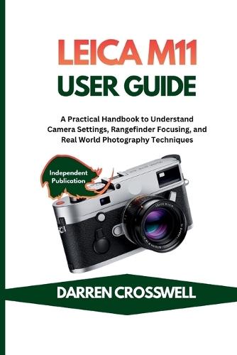 Leica M11 User Guide: A Practical Handbook to Understand Camera Settings, Rangefinder Focusing, and Real World Photography Techniques
