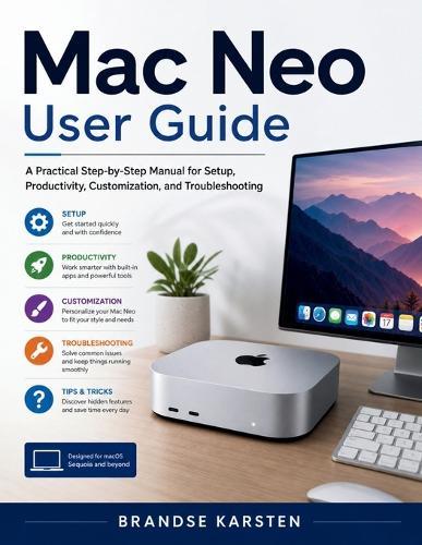 Mac Neo User Guide: A Practical Step-by-Step Manual for Setup, Productivity, Customization, and Troubleshooting