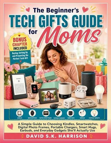 The Beginner's Tech Gifts Guide for Moms: A Simple Guide to Choosing Kindles, Smartwatches, Digital Photo Frames, Portable Chargers, Smart Mugs, Earbuds, and Everyday Gadgets She'll Actually Use