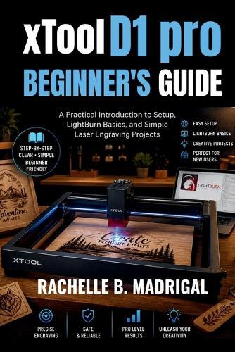 xTOOL D1 PRO BEGINNERS GUIDE: A Practical Introduction to Setup, LightBurn Basics, and Simple Laser Engraving Projects
