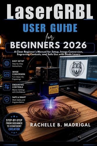 LaserGRBL USER GUIDE FOR BEGINNERS: A Clear Beginner's Manual for Setup, Image Conversion, Engraving Controls, and Safe Use with Diode Lasers