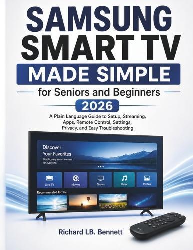 Samsung Smart TV Made Simple for Seniors and Beginners 2026: A Plain Language Guide to Setup, Streaming, Apps, Remote Control, Settings, Privacy, and Easy Troubleshooting