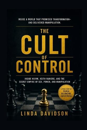 The Cult of Control: Inside NXIVM, Keith Raniere, and the Secret Empire of Sex, Power, and Manipulation