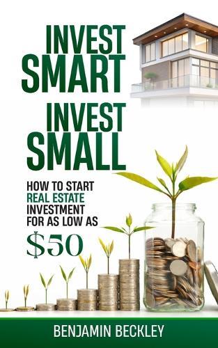 Invest Smart Invest Small: How to Start Real Estate Investment For As Low As $50