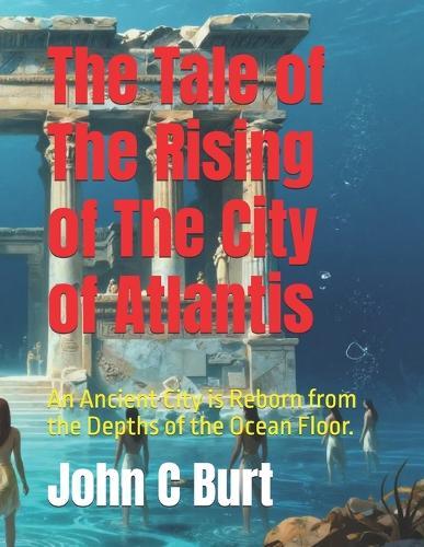 The Tale of The Rising of The City of Atlantis: An Ancient City is Reborn from the Depths of the Ocean Floor.