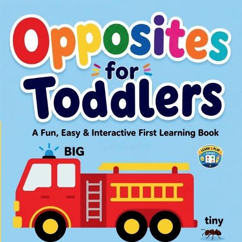 Opposites for Toddlers: A Fun, Easy & Interactive Learning Book to Teach Opposites with Bright Pictures and Simple Questions for Toddlers Ages 2-5