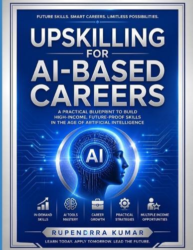 Upskilling for AI-Based Careers: A Practical Blueprint to Build High-Income, Future-Proof Skills in the Age of Artificial Intelligence