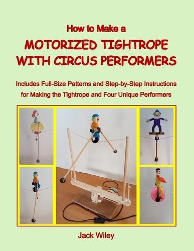 How to Make a Motorized Tightrope with Circus Performers: Includes Full-Size Patterns and Step-by-Step Instructions for Making the Tightrope and Four Unique Performers
