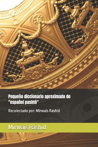 Pequeño diccionario aproximado de ""español pashtó"": Recolectado por: Mirwais Rashid