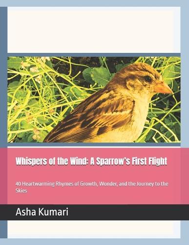 Whispers of the Wind: A Sparrow's First Flight: 40 Heartwarming Rhymes of Growth, Wonder, and the Journey to the Skies