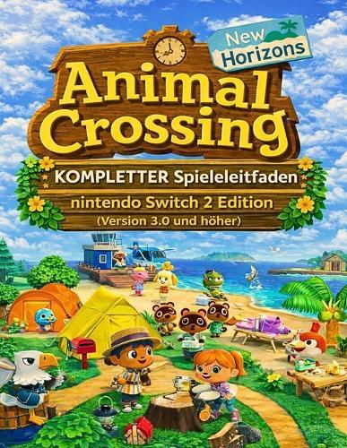 Animal Crossing New Horizons: KOMPLETTER SPIELLEITFADEN (VERSION 3.0 UND HÖHER): Vollständige Spiel-Komplettlösung mit klaren Bildern für besseres Gameplay