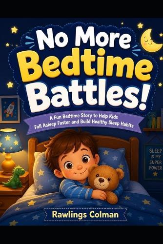 No More Bedtime Battles!: A Fun Bedtime Story to Help Kids Fall Asleep Faster and Build Healthy Sleep Habits