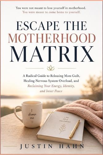 Escape the Motherhood Matrix: A Radical Guide to Releasing Mom Guilt, Healing Nervous System Overload, and Reclaiming Your Energy, Identity, and Inner Peace
