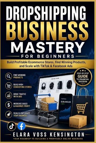 Dropshipping Business Mastery for Beginners: Build Profitable Ecommerce Stores, Find Winning Products, and Scale with TikTok & Facebook Ads