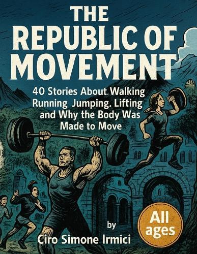 The Republic of Movement: 40 Illustrated Stories About Walking, Running, Jumping, Lifting, and Why the Body Was Made to Move