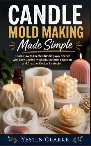 Candle Mold Making Made Simple: Learn How to Create Stunning Wax Shapes with Easy Casting Methods, Material Selection, and Creative Design Strategies