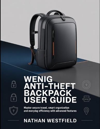 WENIG Anti-Theft Backpack User Guide: Master Secure Travel, Smart Organization And Everyday Efficiency With Advanced Features.