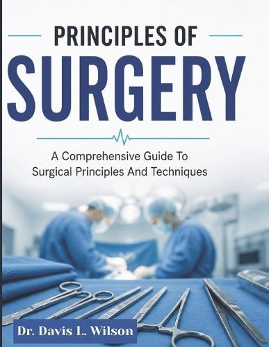 Principles of Surgery: A Comprehensive Guide to Surgical Principles and Techniques
