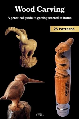 Wood Carving: A Practical Guide to Getting Started at Home